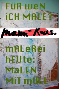 Malerei heute in der FARBKAMMER - für wen und warum male ich: KUNST MIT MÜLL